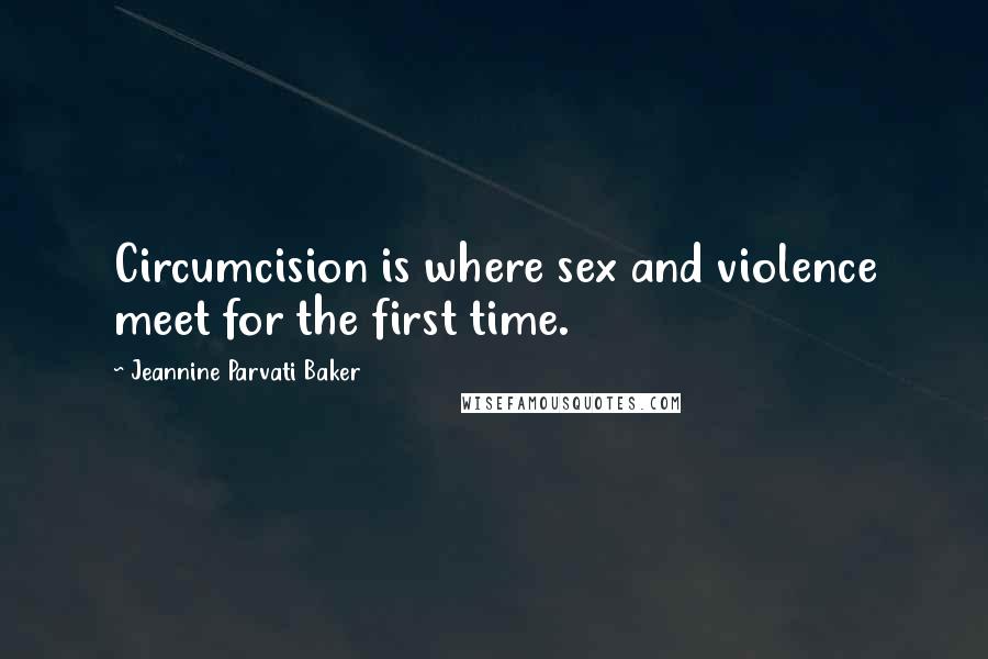 Jeannine Parvati Baker Quotes: Circumcision is where sex and violence meet for the first time.