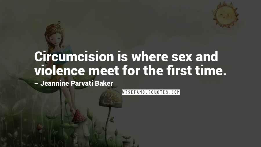 Jeannine Parvati Baker Quotes: Circumcision is where sex and violence meet for the first time.