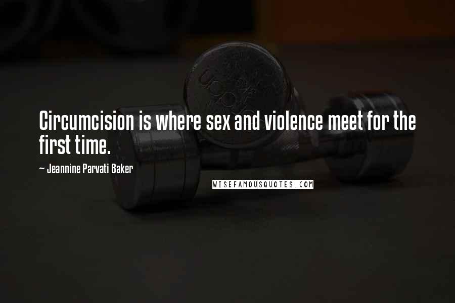 Jeannine Parvati Baker Quotes: Circumcision is where sex and violence meet for the first time.