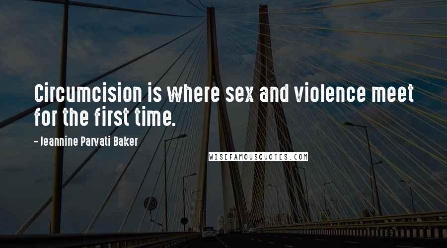 Jeannine Parvati Baker Quotes: Circumcision is where sex and violence meet for the first time.