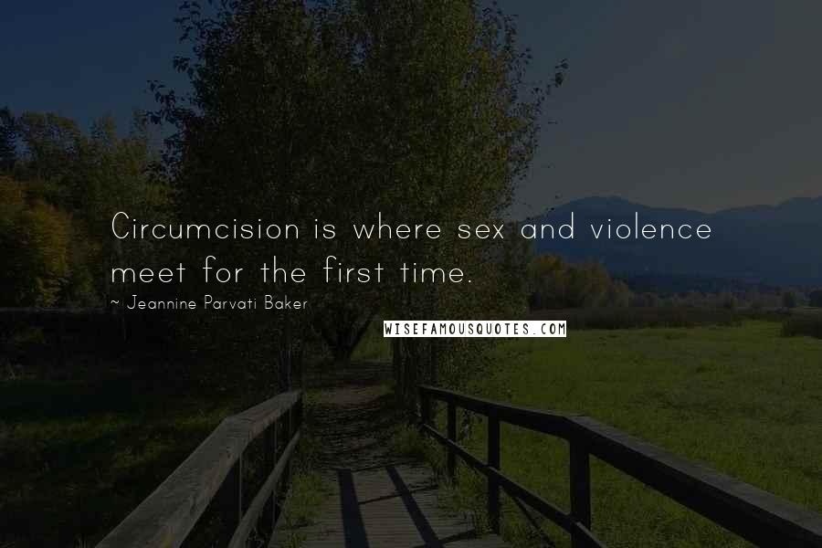 Jeannine Parvati Baker Quotes: Circumcision is where sex and violence meet for the first time.