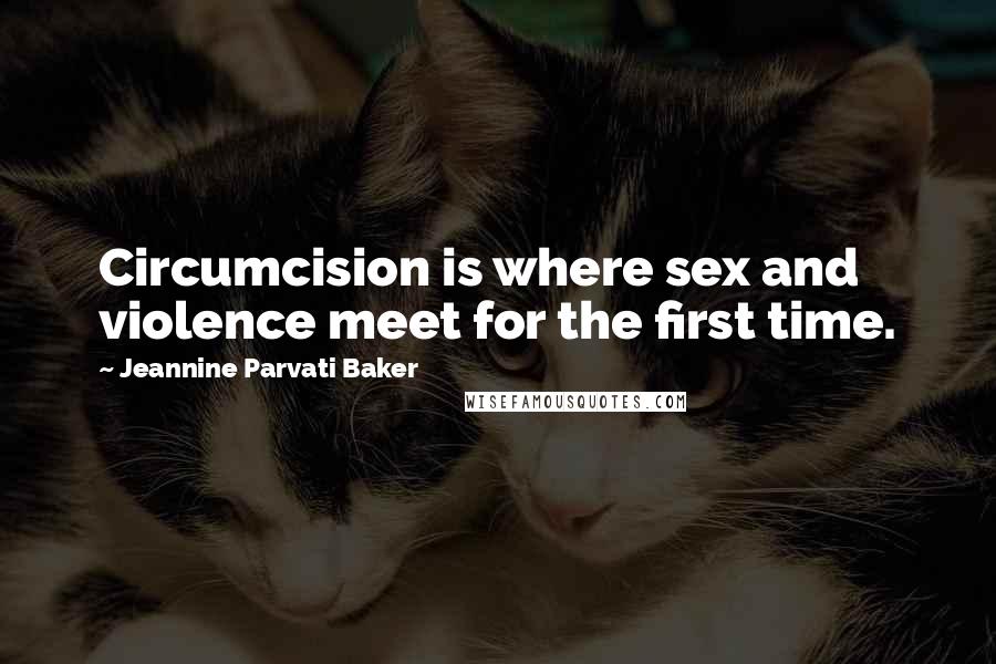 Jeannine Parvati Baker Quotes: Circumcision is where sex and violence meet for the first time.