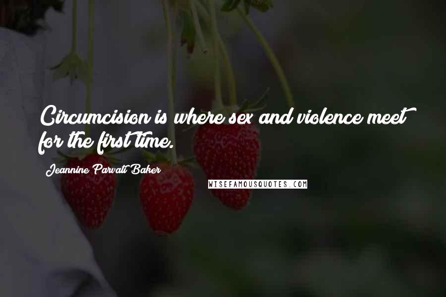 Jeannine Parvati Baker Quotes: Circumcision is where sex and violence meet for the first time.