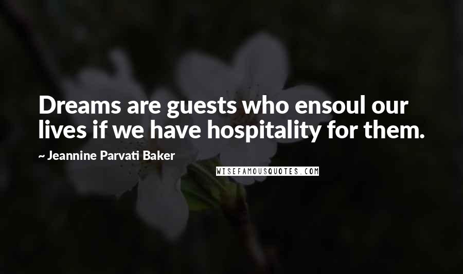 Jeannine Parvati Baker Quotes: Dreams are guests who ensoul our lives if we have hospitality for them.