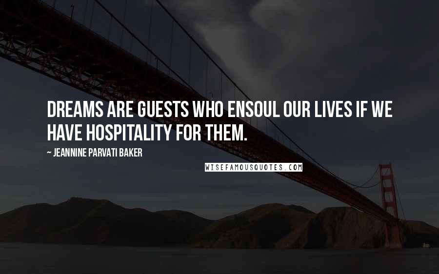 Jeannine Parvati Baker Quotes: Dreams are guests who ensoul our lives if we have hospitality for them.