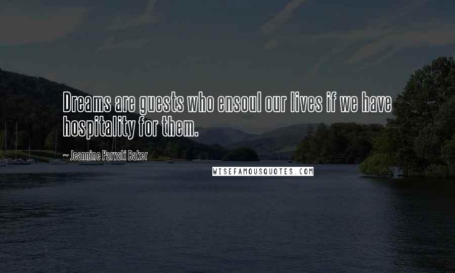 Jeannine Parvati Baker Quotes: Dreams are guests who ensoul our lives if we have hospitality for them.