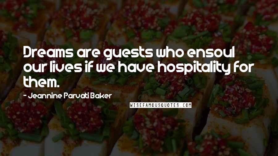 Jeannine Parvati Baker Quotes: Dreams are guests who ensoul our lives if we have hospitality for them.