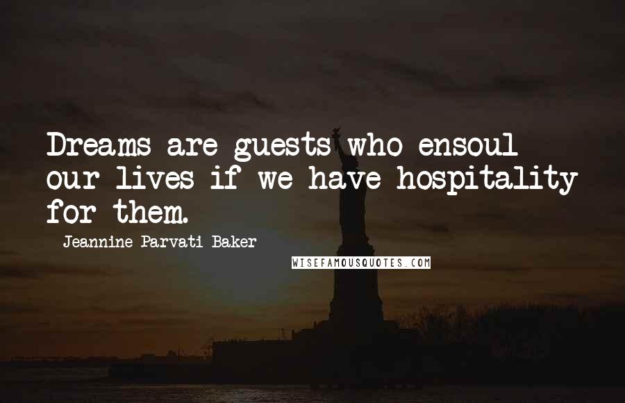 Jeannine Parvati Baker Quotes: Dreams are guests who ensoul our lives if we have hospitality for them.