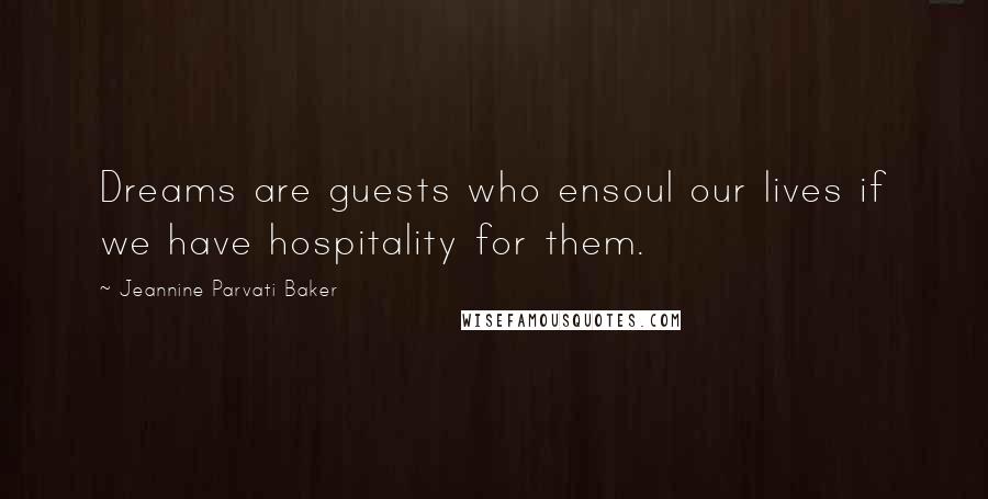 Jeannine Parvati Baker Quotes: Dreams are guests who ensoul our lives if we have hospitality for them.