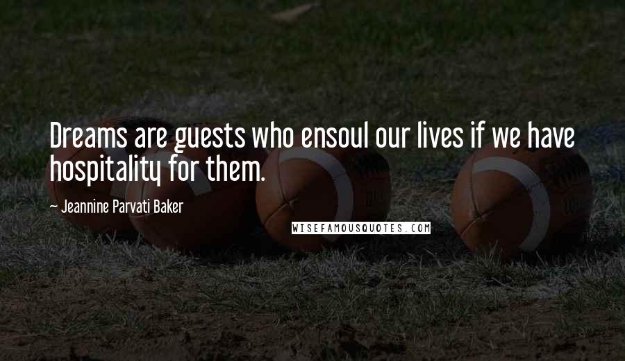 Jeannine Parvati Baker Quotes: Dreams are guests who ensoul our lives if we have hospitality for them.