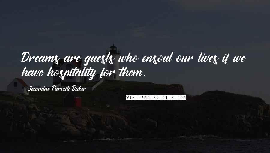 Jeannine Parvati Baker Quotes: Dreams are guests who ensoul our lives if we have hospitality for them.