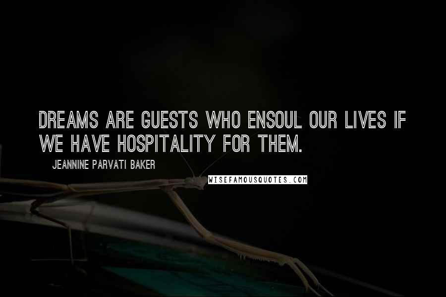 Jeannine Parvati Baker Quotes: Dreams are guests who ensoul our lives if we have hospitality for them.