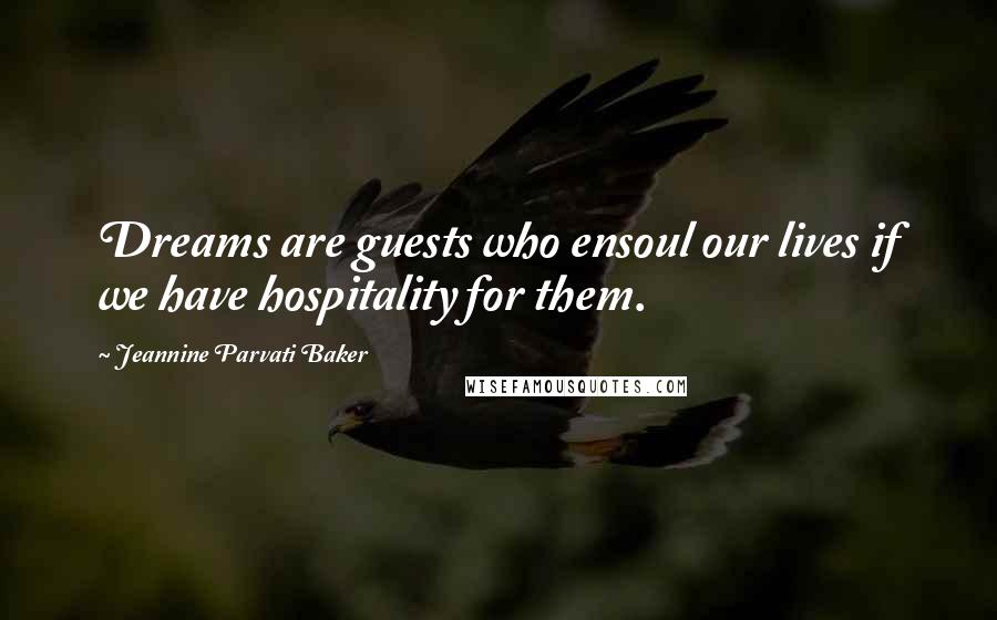 Jeannine Parvati Baker Quotes: Dreams are guests who ensoul our lives if we have hospitality for them.