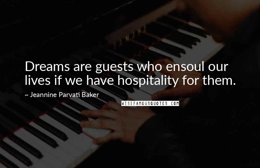 Jeannine Parvati Baker Quotes: Dreams are guests who ensoul our lives if we have hospitality for them.