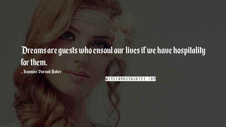 Jeannine Parvati Baker Quotes: Dreams are guests who ensoul our lives if we have hospitality for them.