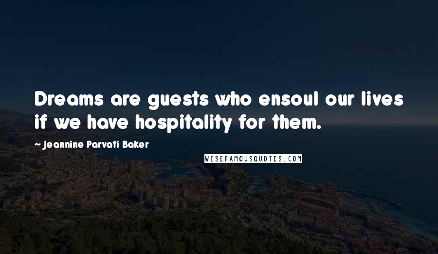 Jeannine Parvati Baker Quotes: Dreams are guests who ensoul our lives if we have hospitality for them.