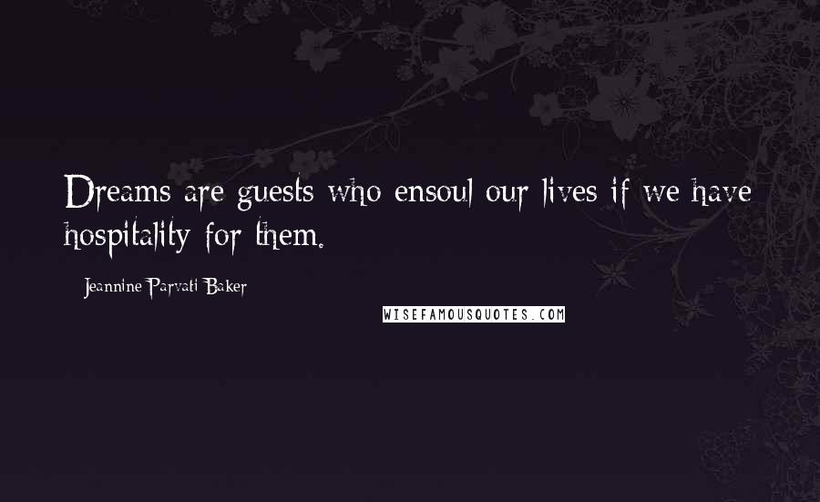 Jeannine Parvati Baker Quotes: Dreams are guests who ensoul our lives if we have hospitality for them.