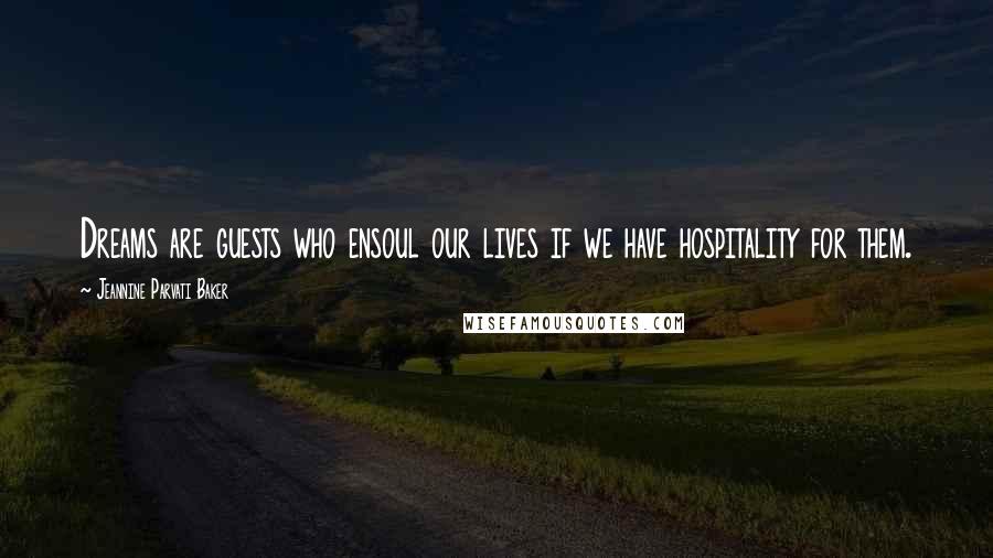 Jeannine Parvati Baker Quotes: Dreams are guests who ensoul our lives if we have hospitality for them.