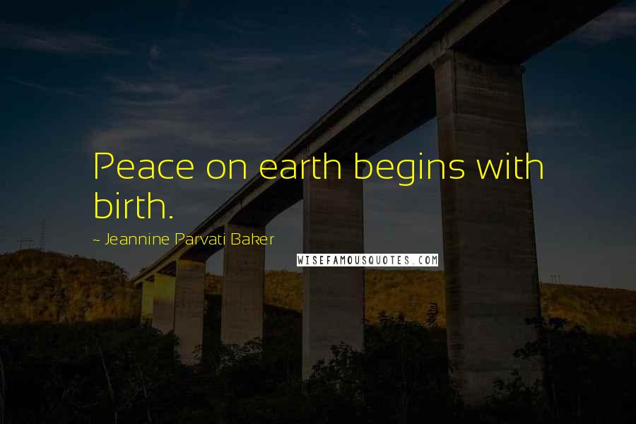 Jeannine Parvati Baker Quotes: Peace on earth begins with birth.