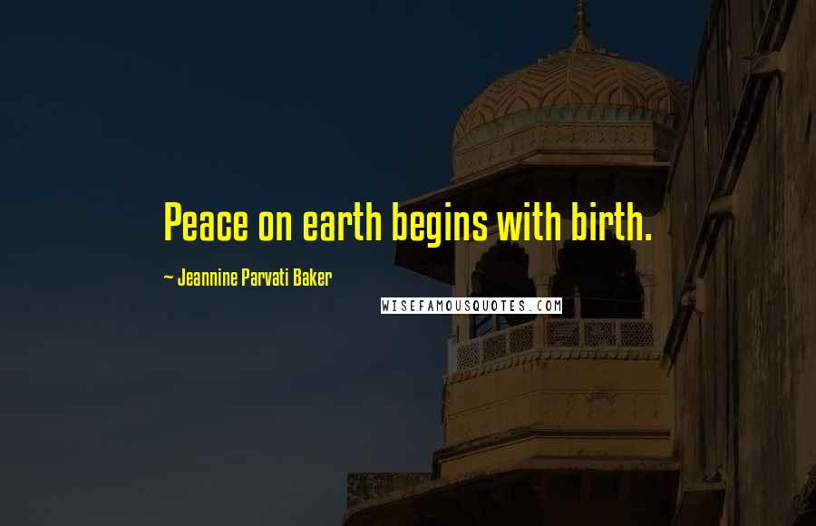 Jeannine Parvati Baker Quotes: Peace on earth begins with birth.