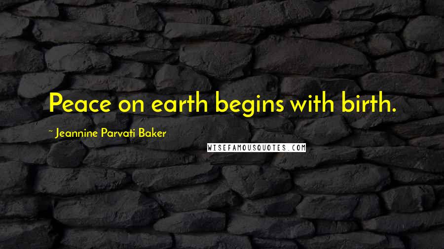 Jeannine Parvati Baker Quotes: Peace on earth begins with birth.