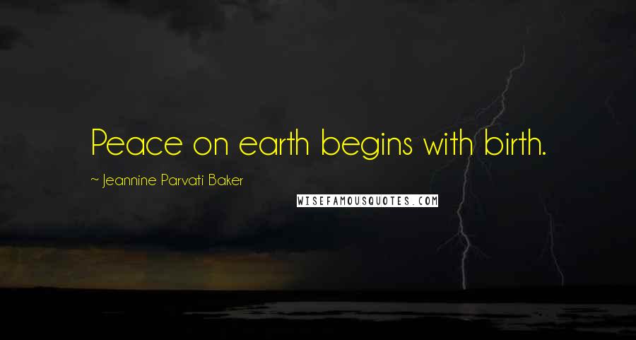 Jeannine Parvati Baker Quotes: Peace on earth begins with birth.