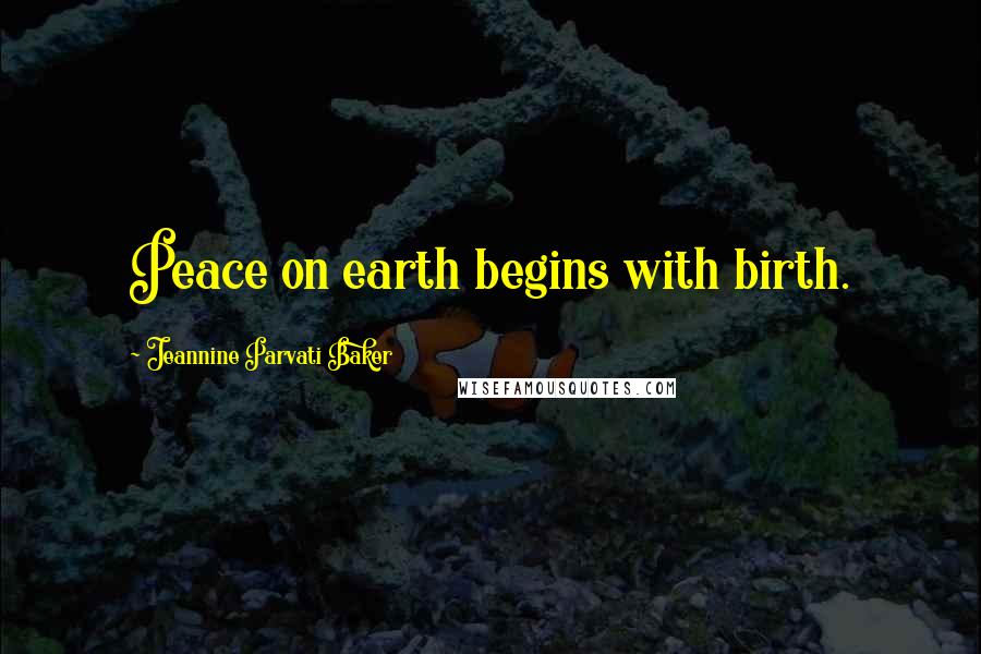 Jeannine Parvati Baker Quotes: Peace on earth begins with birth.