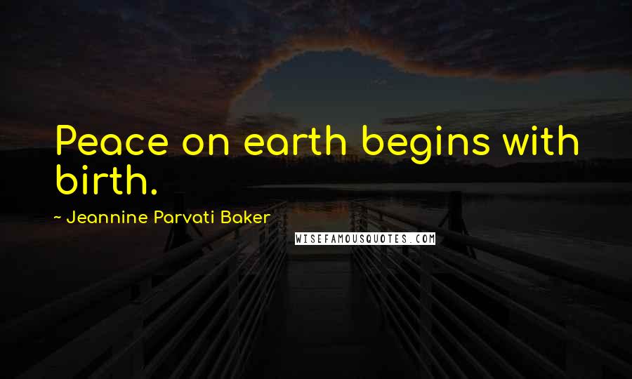 Jeannine Parvati Baker Quotes: Peace on earth begins with birth.