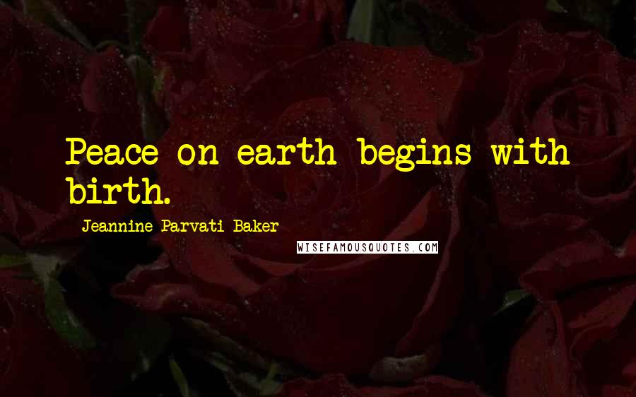 Jeannine Parvati Baker Quotes: Peace on earth begins with birth.