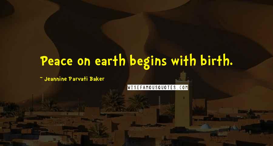 Jeannine Parvati Baker Quotes: Peace on earth begins with birth.