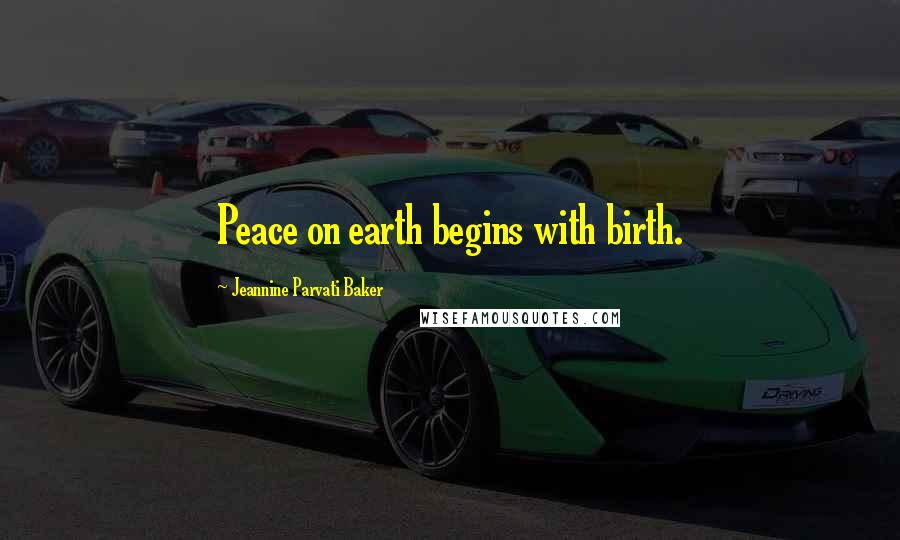 Jeannine Parvati Baker Quotes: Peace on earth begins with birth.