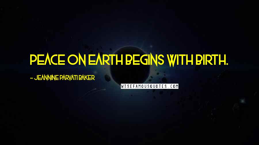 Jeannine Parvati Baker Quotes: Peace on earth begins with birth.