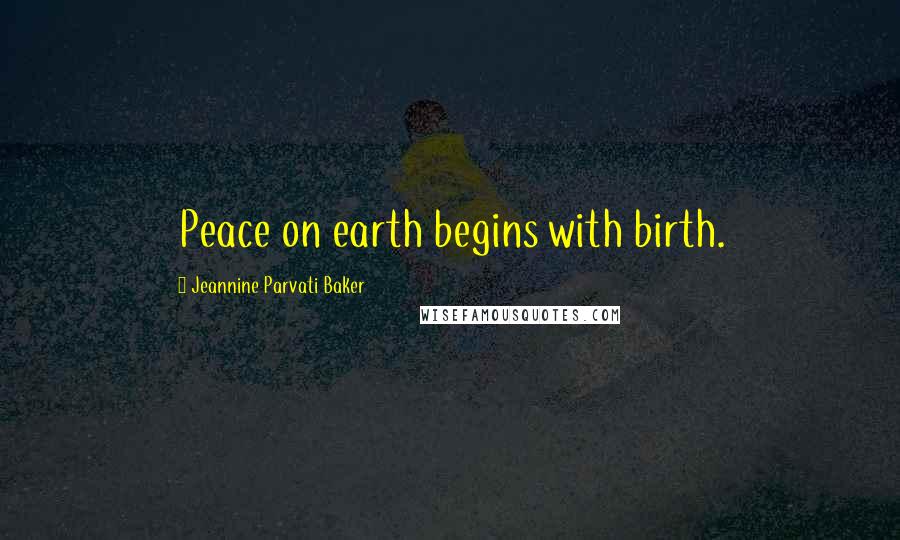 Jeannine Parvati Baker Quotes: Peace on earth begins with birth.