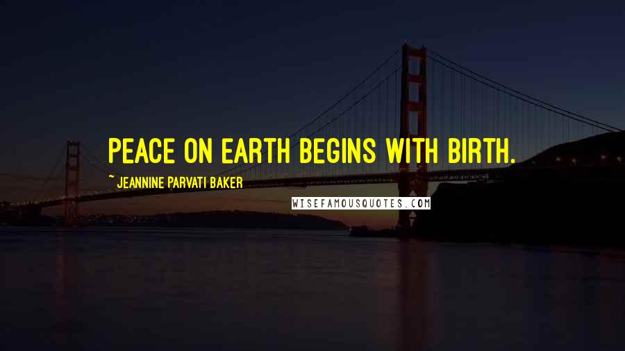 Jeannine Parvati Baker Quotes: Peace on earth begins with birth.