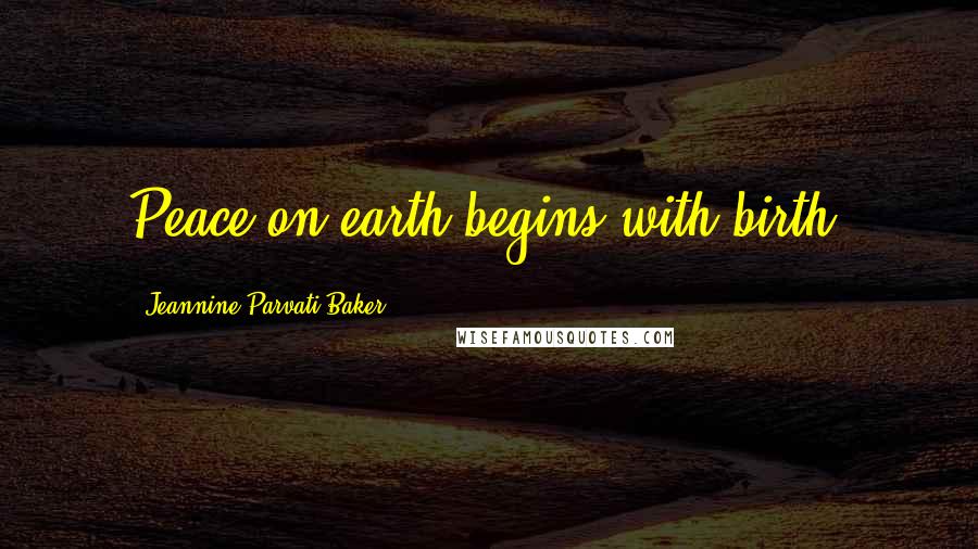 Jeannine Parvati Baker Quotes: Peace on earth begins with birth.