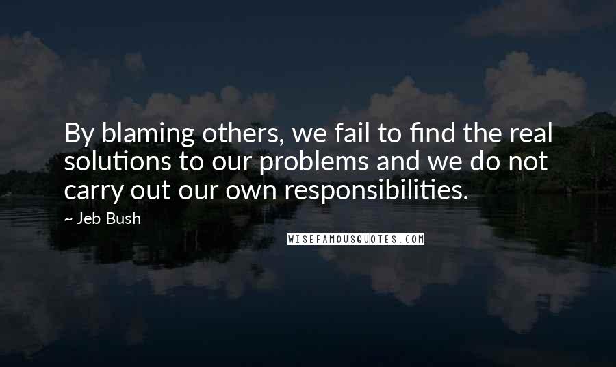 Jeb Bush Quotes: By blaming others, we fail to find the real solutions to our problems and we do not carry out our own responsibilities.