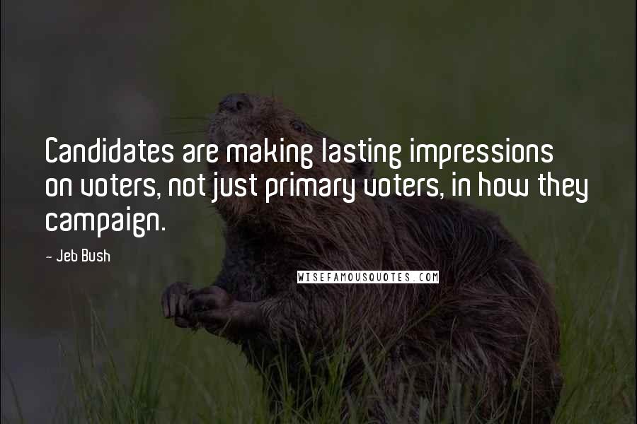 Jeb Bush Quotes: Candidates are making lasting impressions on voters, not just primary voters, in how they campaign.