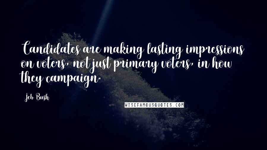 Jeb Bush Quotes: Candidates are making lasting impressions on voters, not just primary voters, in how they campaign.