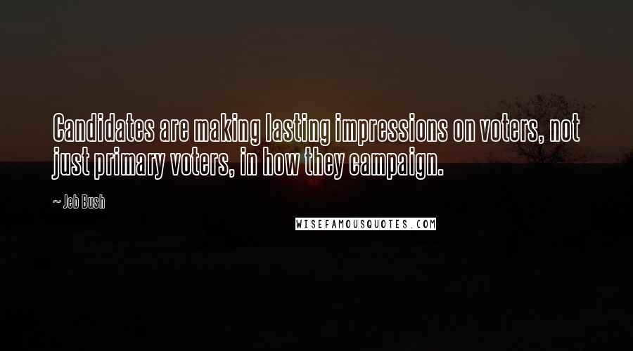 Jeb Bush Quotes: Candidates are making lasting impressions on voters, not just primary voters, in how they campaign.