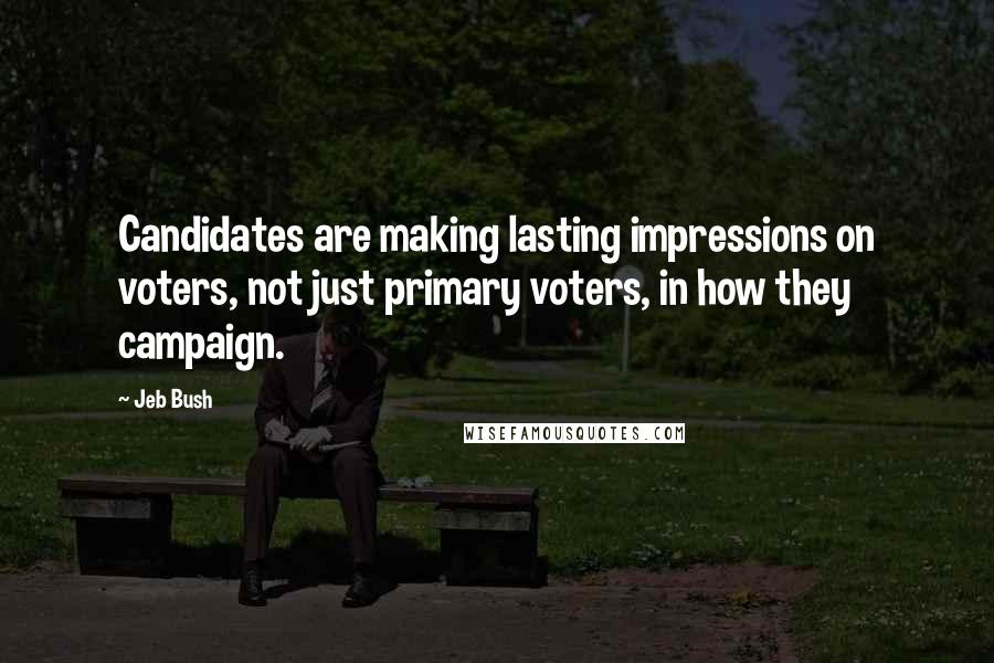 Jeb Bush Quotes: Candidates are making lasting impressions on voters, not just primary voters, in how they campaign.