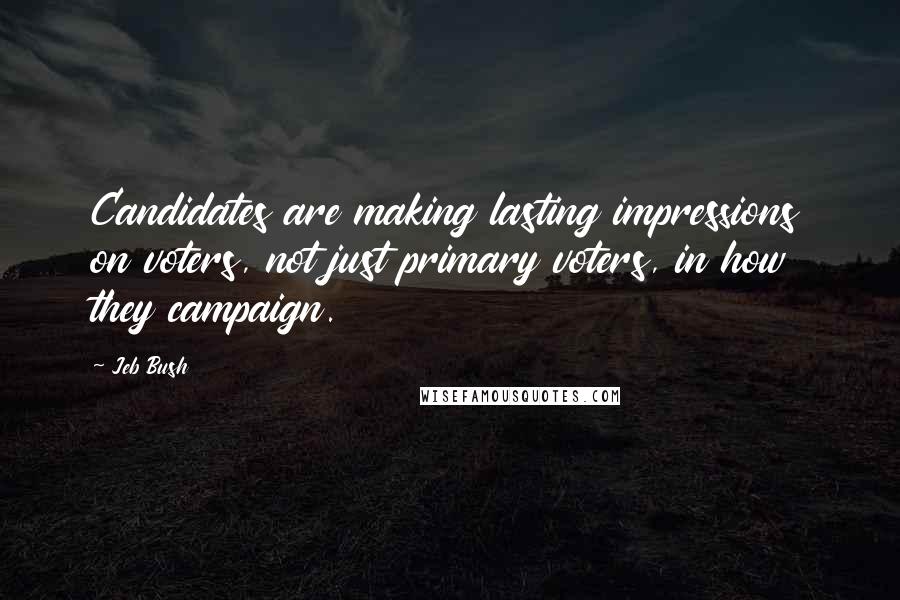 Jeb Bush Quotes: Candidates are making lasting impressions on voters, not just primary voters, in how they campaign.