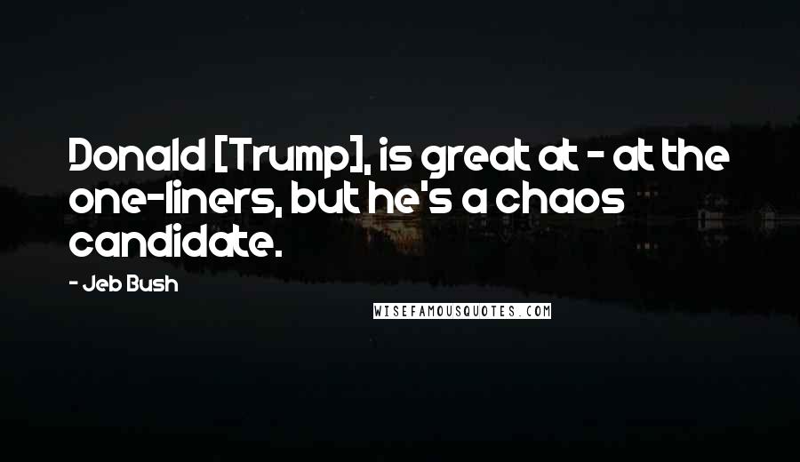 Jeb Bush Quotes: Donald [Trump], is great at - at the one-liners, but he's a chaos candidate.