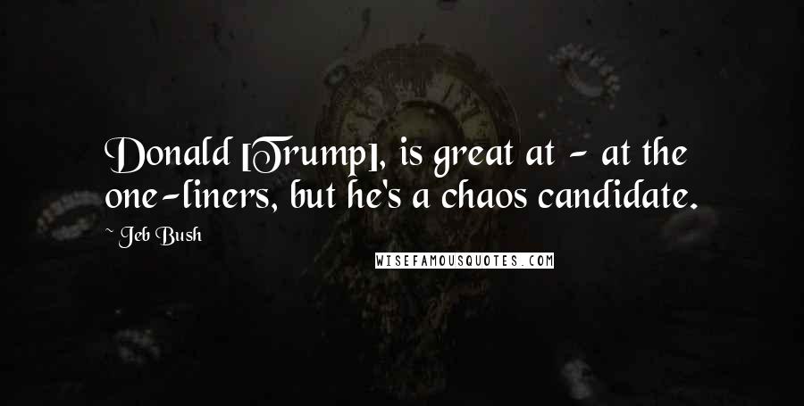 Jeb Bush Quotes: Donald [Trump], is great at - at the one-liners, but he's a chaos candidate.