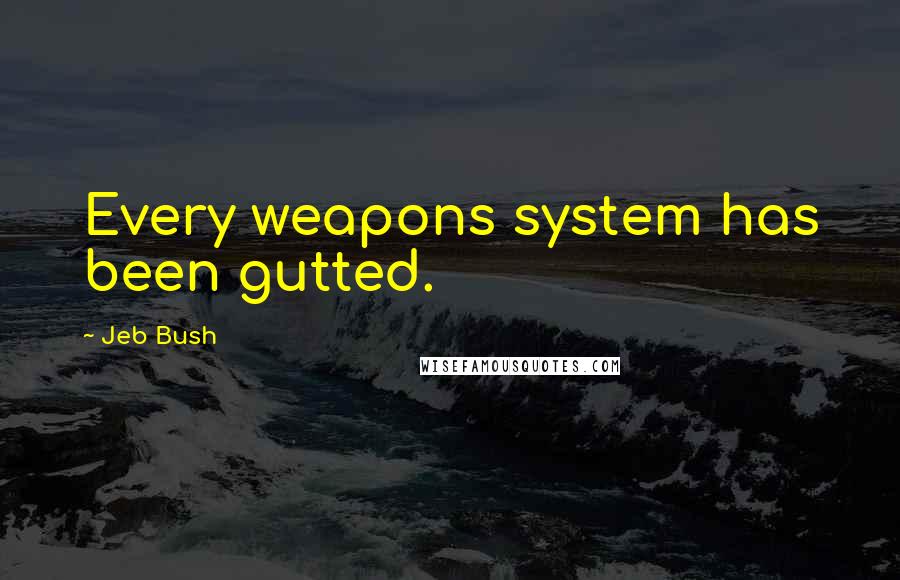 Jeb Bush Quotes: Every weapons system has been gutted.