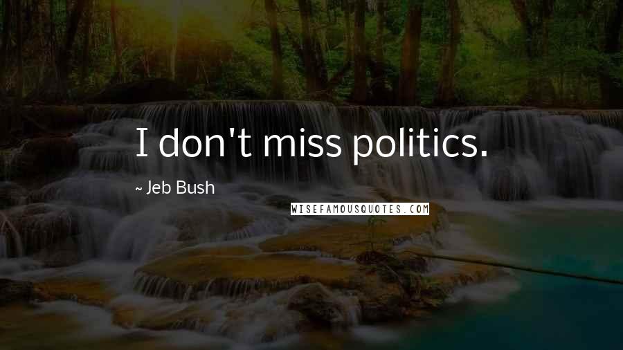 Jeb Bush Quotes: I don't miss politics.
