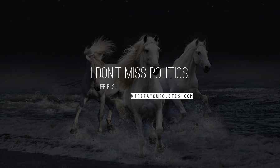 Jeb Bush Quotes: I don't miss politics.