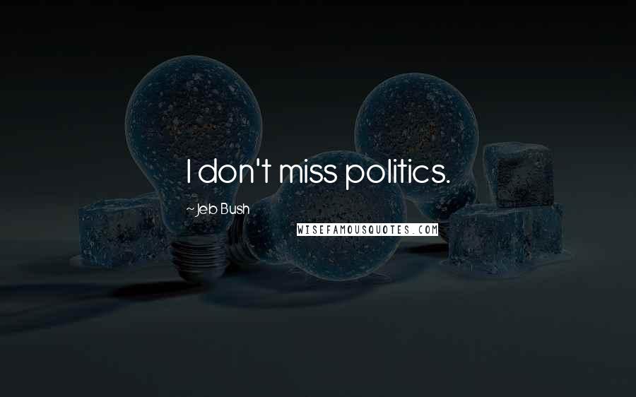 Jeb Bush Quotes: I don't miss politics.