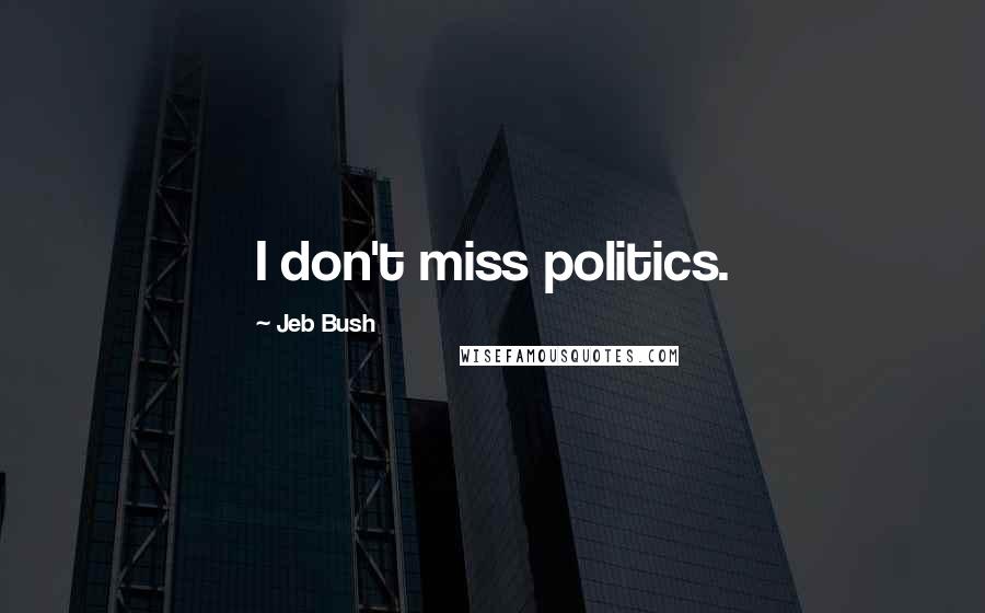 Jeb Bush Quotes: I don't miss politics.