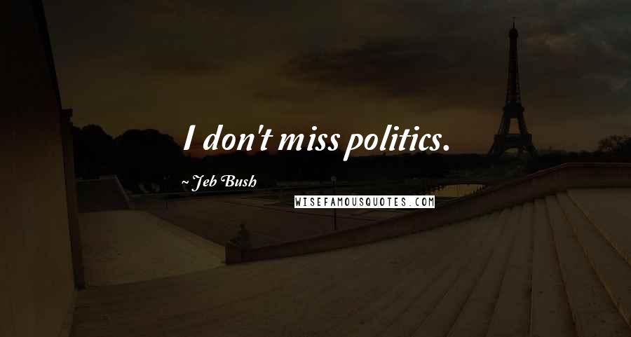 Jeb Bush Quotes: I don't miss politics.