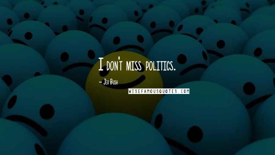 Jeb Bush Quotes: I don't miss politics.